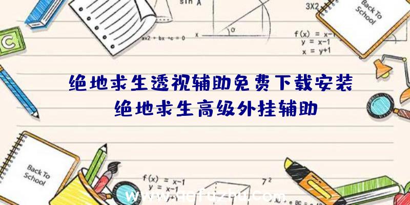 「绝地求生透视辅助免费下载安装」|绝地求生高级外挂辅助